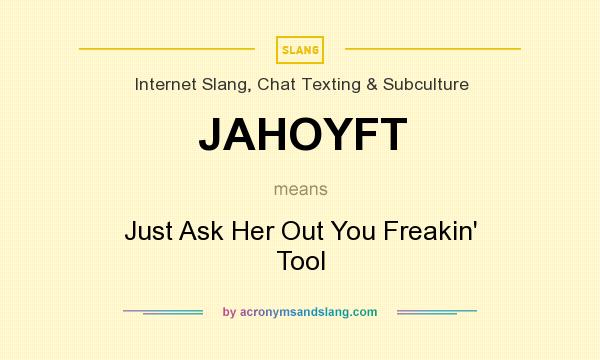 What does JAHOYFT mean? It stands for Just Ask Her Out You Freakin` Tool