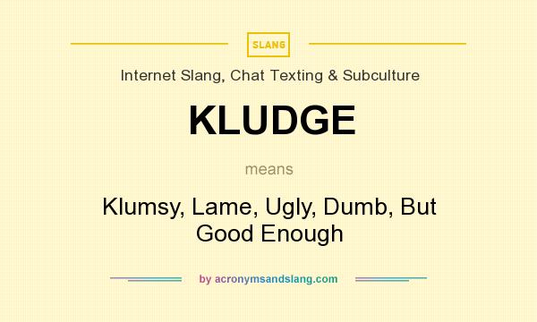What does KLUDGE mean? It stands for Klumsy, Lame, Ugly, Dumb, But Good Enough
