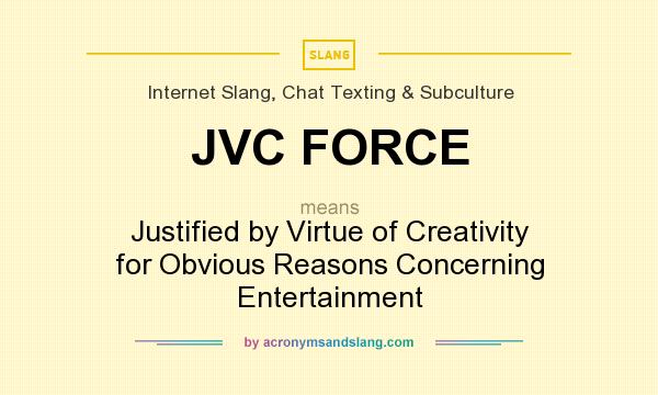 What does JVC FORCE mean? It stands for Justified by Virtue of Creativity for Obvious Reasons Concerning Entertainment