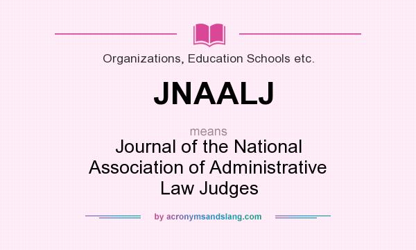 What does JNAALJ mean? It stands for Journal of the National Association of Administrative Law Judges