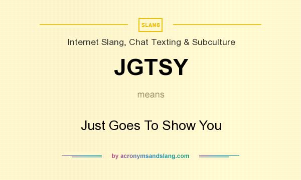 What does JGTSY mean? It stands for Just Goes To Show You