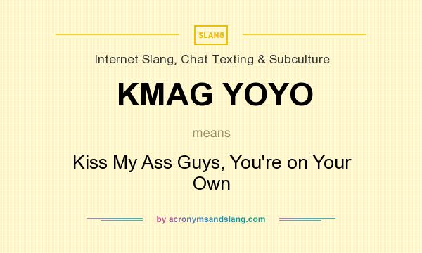 What does KMAG YOYO mean? It stands for Kiss My Ass Guys, You`re on Your Own