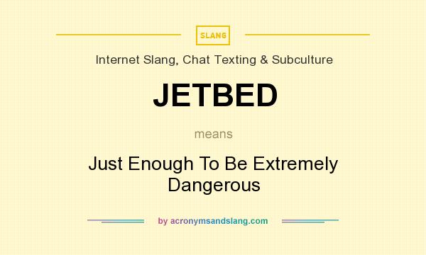What does JETBED mean? It stands for Just Enough To Be Extremely Dangerous