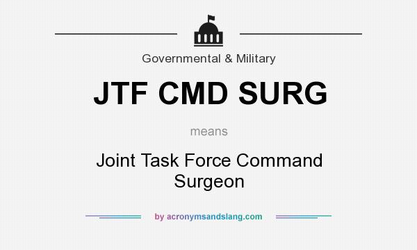 What does JTF CMD SURG mean? It stands for Joint Task Force Command Surgeon