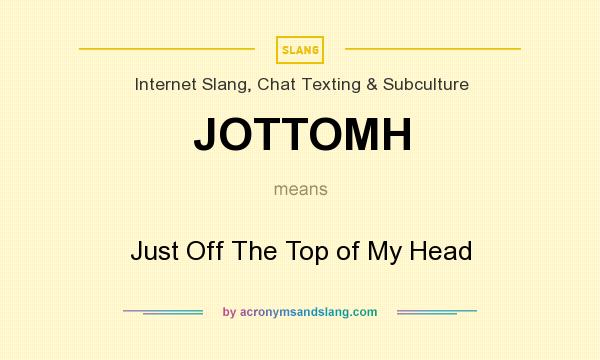 What does JOTTOMH mean? It stands for Just Off The Top of My Head