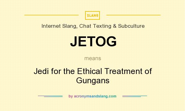 What does JETOG mean? It stands for Jedi for the Ethical Treatment of Gungans