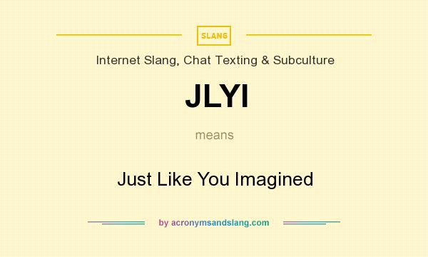 What does JLYI mean? It stands for Just Like You Imagined