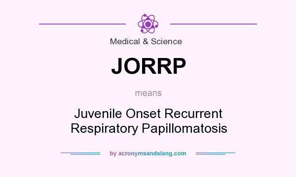 What does JORRP mean? It stands for Juvenile Onset Recurrent Respiratory Papillomatosis