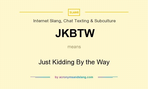 What does JKBTW mean? It stands for Just Kidding By the Way