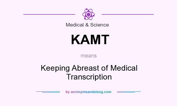 What does KAMT mean? It stands for Keeping Abreast of Medical Transcription