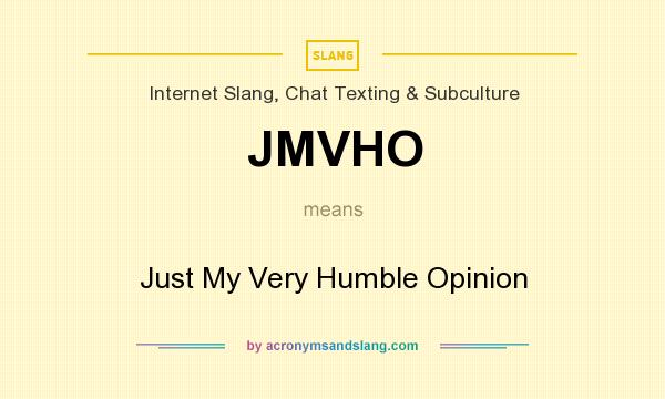 What does JMVHO mean? It stands for Just My Very Humble Opinion