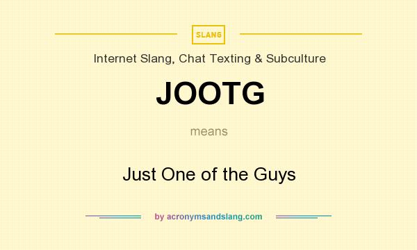 What does JOOTG mean? It stands for Just One of the Guys