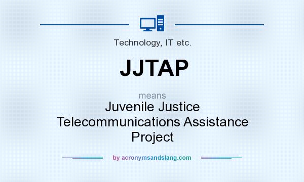 What does JJTAP mean? It stands for Juvenile Justice Telecommunications Assistance Project