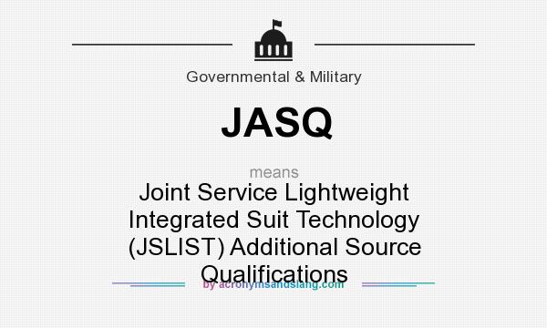 What does JASQ mean? It stands for Joint Service Lightweight Integrated Suit Technology (JSLIST) Additional Source Qualifications