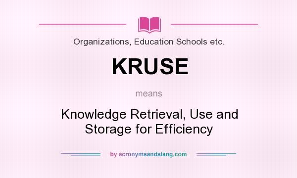 What does KRUSE mean? It stands for Knowledge Retrieval, Use and Storage for Efficiency