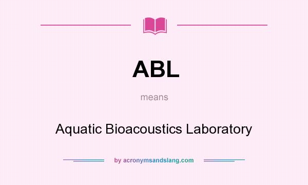 What does ABL mean? It stands for Aquatic Bioacoustics Laboratory