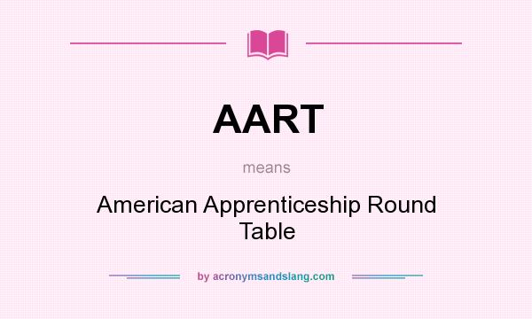 What does AART mean? It stands for American Apprenticeship Round Table