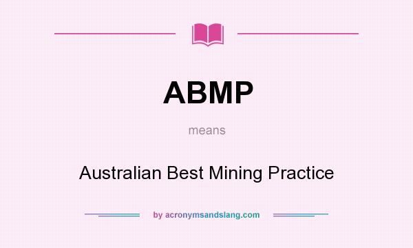 What does ABMP mean? It stands for Australian Best Mining Practice