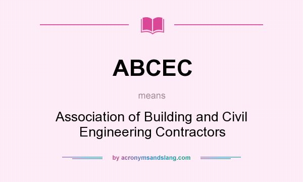 What does ABCEC mean? It stands for Association of Building and Civil Engineering Contractors