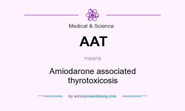 What does AAT mean? It stands for Amiodarone associated thyrotoxicosis