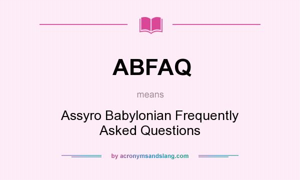 What does ABFAQ mean? It stands for Assyro Babylonian Frequently Asked Questions