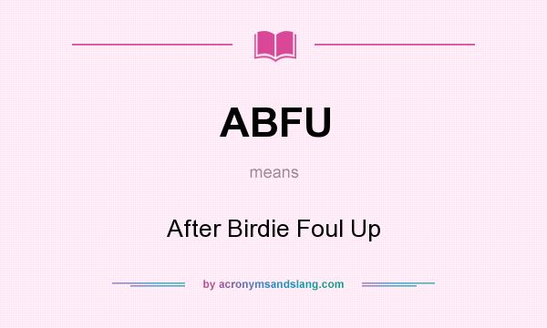 What does ABFU mean? It stands for After Birdie Foul Up