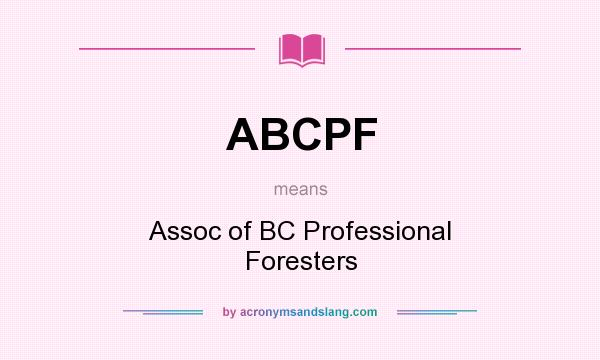 What does ABCPF mean? It stands for Assoc of BC Professional Foresters