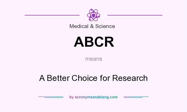 What does ABCR mean? It stands for A Better Choice for Research