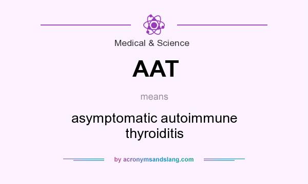 What does AAT mean? It stands for asymptomatic autoimmune thyroiditis
