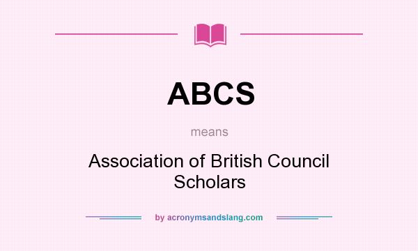 What does ABCS mean? It stands for Association of British Council Scholars
