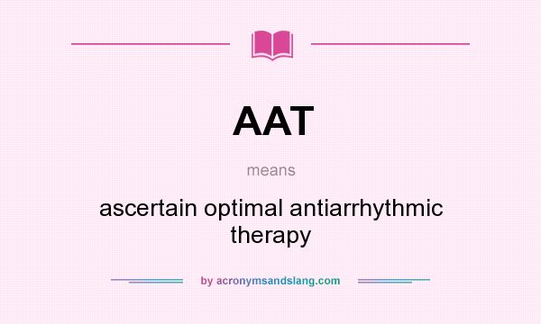 What does AAT mean? It stands for ascertain optimal antiarrhythmic therapy