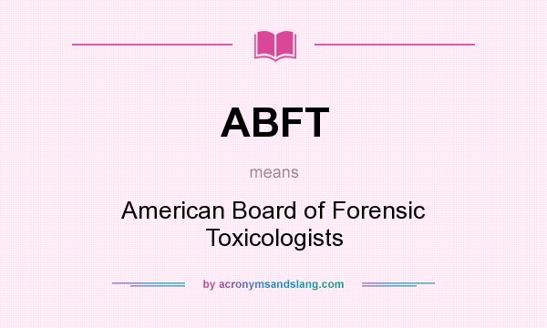 What does ABFT mean? It stands for American Board of Forensic Toxicologists