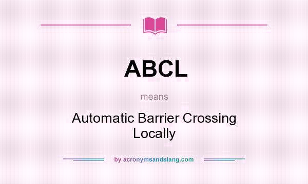 What does ABCL mean? It stands for Automatic Barrier Crossing Locally