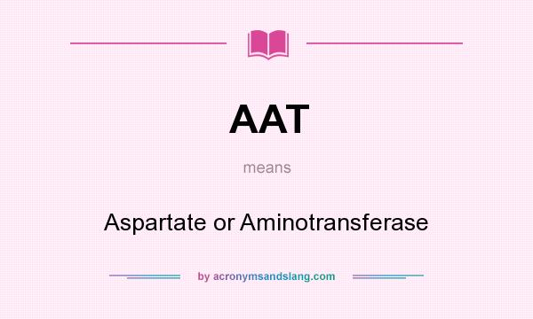 What does AAT mean? It stands for Aspartate or Aminotransferase