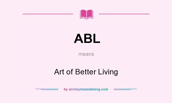 What does ABL mean? It stands for Art of Better Living