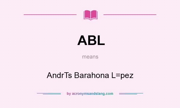 What does ABL mean? It stands for AndrTs Barahona L=pez