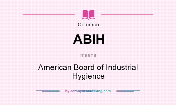 What does ABIH mean? It stands for American Board of Industrial Hygience