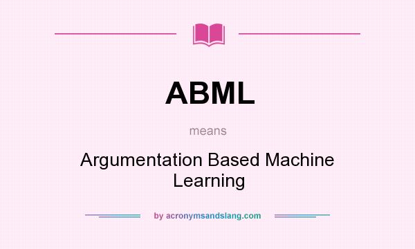 What does ABML mean? It stands for Argumentation Based Machine Learning