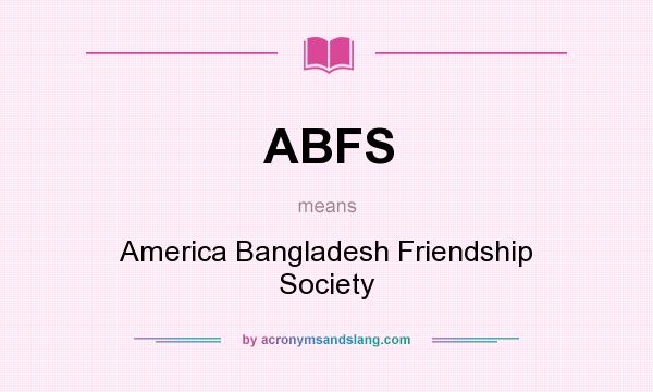 What does ABFS mean? It stands for America Bangladesh Friendship Society