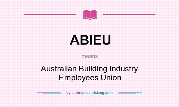 What does ABIEU mean? It stands for Australian Building Industry Employees Union