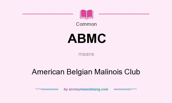 What does ABMC mean? It stands for American Belgian Malinois Club