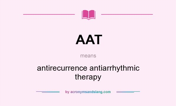 What does AAT mean? It stands for antirecurrence antiarrhythmic therapy
