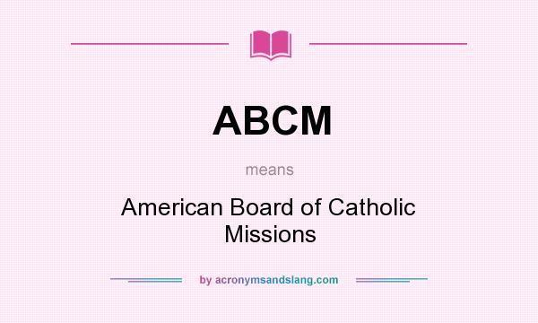 What does ABCM mean? It stands for American Board of Catholic Missions