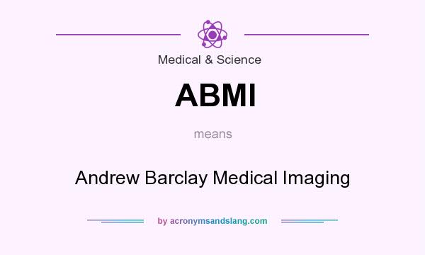 What does ABMI mean? It stands for Andrew Barclay Medical Imaging