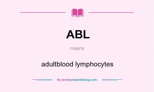 What does ABL mean? It stands for adultblood lymphocytes