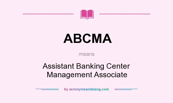 What does ABCMA mean? It stands for Assistant Banking Center Management Associate