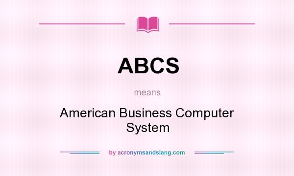What does ABCS mean? It stands for American Business Computer System