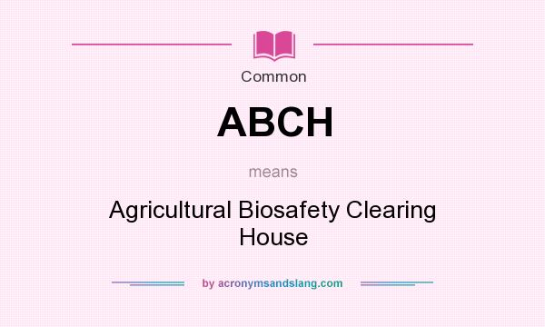 What does ABCH mean? It stands for Agricultural Biosafety Clearing House