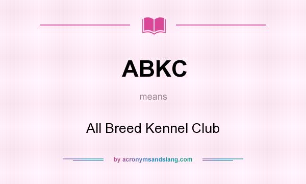 What does ABKC mean? It stands for All Breed Kennel Club