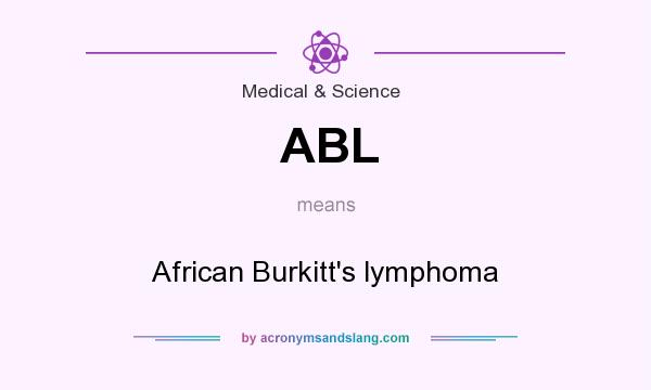 What does ABL mean? It stands for African Burkitt`s lymphoma